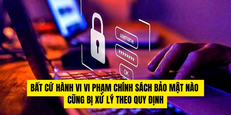 Bất cứ hành vi vi phạm chính sách bảo mật nào cũng bị xử lý theo quy định