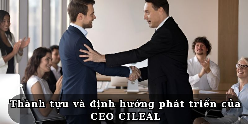 Thành tựu và định hướng phát triển của CEO CILEAL