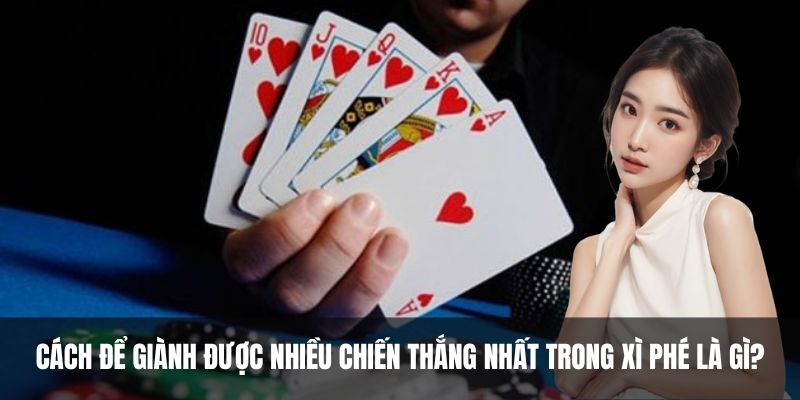 Cách để giành được nhiều chiến thắng nhất trong xì phé là gì?